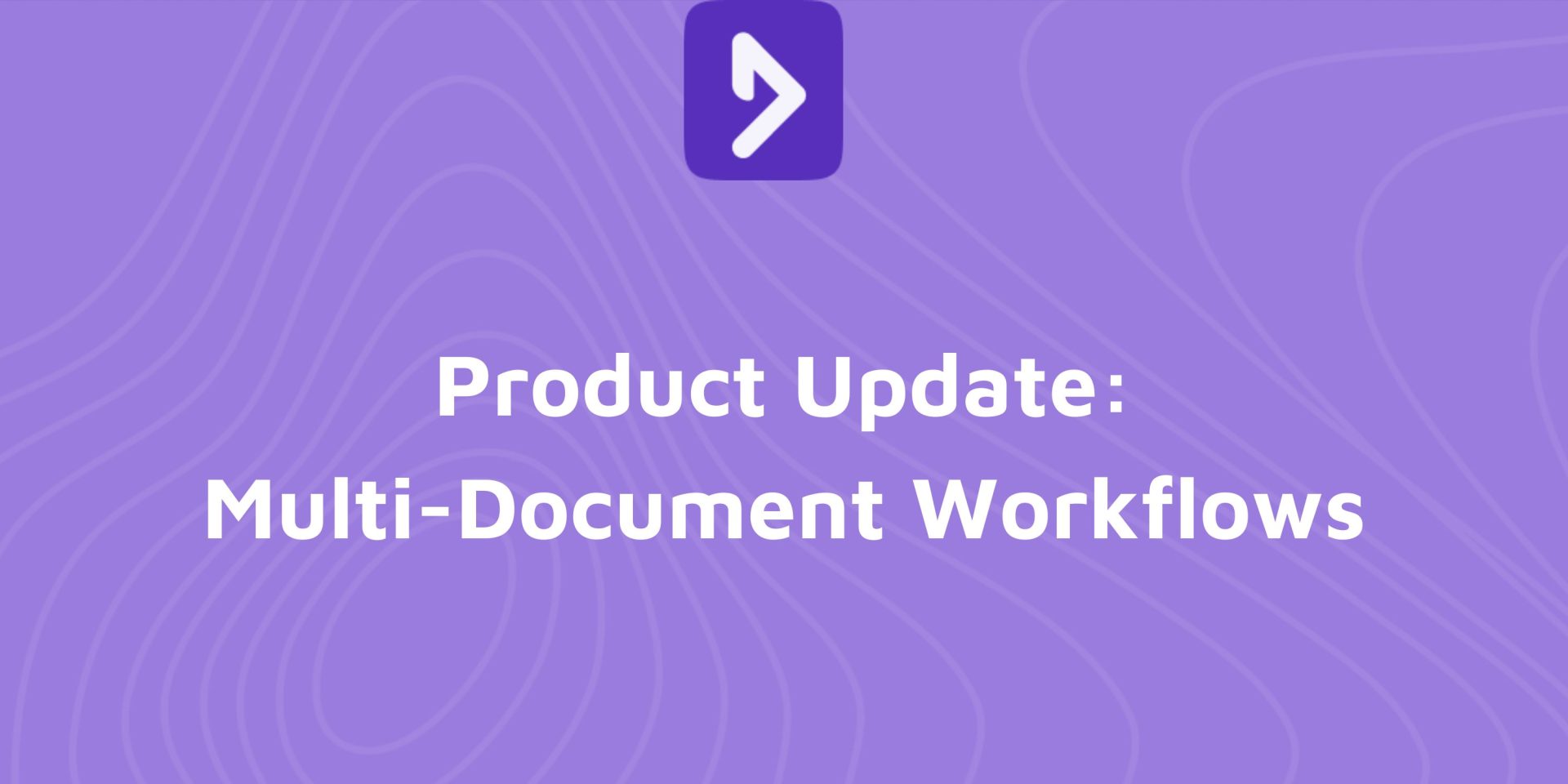 Product Update: Multi-Document Workflows. Every Document. Zero Rework.