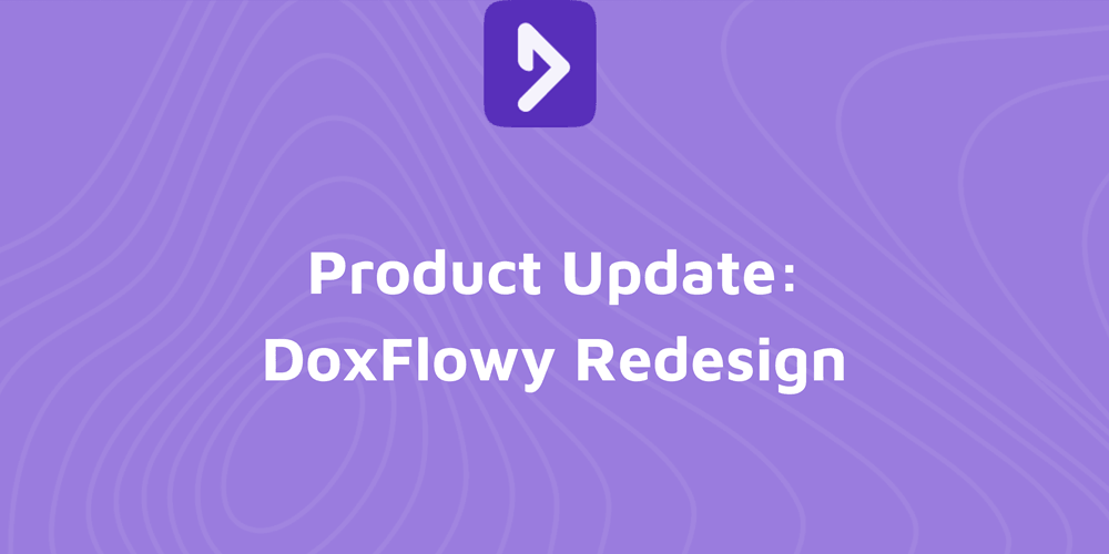 Product Update: DoxFlowy Redesign: a Faster, More Modern DoxFlowy, End to End